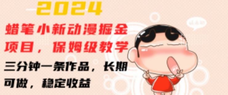 2024蜡笔小新动漫掘金项目，保姆级教学，三分钟一条作品，长期可做，* 【揭秘】