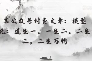 某公众号付费文章：模型化：道生一，一生二，二生三，三生万物-麦资源网