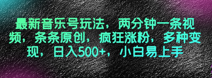 *音乐号玩法，两分钟一条视频，条条原创，疯狂涨粉，多种变现，日入500+，小白易上手【揭秘】