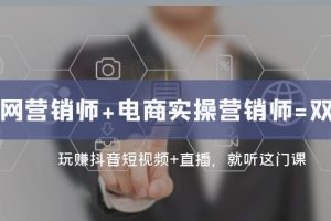 互联网·营销师+电商实操营销师=双证班:玩赚抖音短视频+直播就听这门课-麦资源网