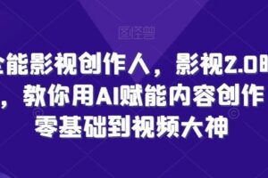 全能影视创作人，影视2.0时代，教你用AI赋能内容创作，​零基础到视频大神-麦资源网