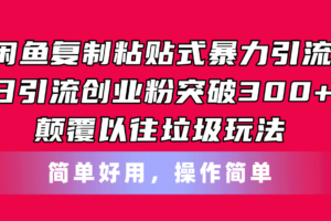 （11119期）闲鱼复制粘贴式暴力引流，日引流突破300+，颠覆以往垃圾玩法，简单好用-麦资源网