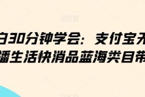小白30分钟学会：支付宝无人直播生活快消品蓝海类目带货【揭秘】-麦资源网