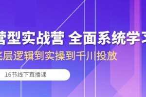(10344期)运营型实战营 全面系统学习-从底层逻辑到实操到千川投放(16节线下直播课)-麦资源网