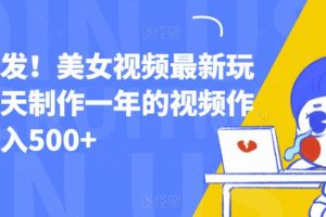 全网首发！美女视频最新玩法，一天制作一年的视频作品，日入500+【揭秘】-麦资源网