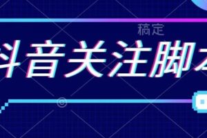 首发最新抖音关注脚本，解放双手的引流精准粉【揭秘】-麦资源网