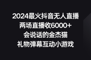 （9022期）2024最火抖音无人直播，两场直播收6000+会说话的金杰猫 礼物弹幕互动小游戏-麦资源网