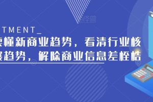 带你读懂新商业趋势，看清行业核心发展趋势，解除商业信息差桎梏-麦资源网