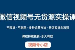 微信视频号小店无货源实操课程,不囤货·不刷单·多种运营方法·开店卖货全流程-麦资源网