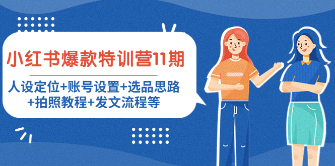 图片[1]-（4315期）小红书爆款特训营11期：人设定位+账号设置+选品思路+拍照教程+发文流程等