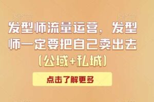 发型师流量运营，发型师一定要把自己卖出去（公域+私城）-麦资源网