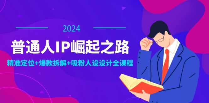 图片[1]-（12399期）普通人IP崛起之路：打造个人品牌，精准定位+爆款拆解+吸粉人设设计全课程