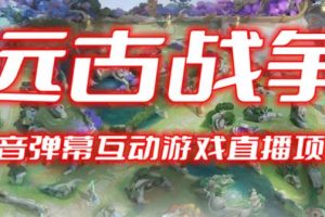 2023年抖音最新最火爆弹幕互动游戏–远古战争【开播教程+起号教程+兔费对接报白+一对一咨询服务+直播间搭建指导】-麦资源网