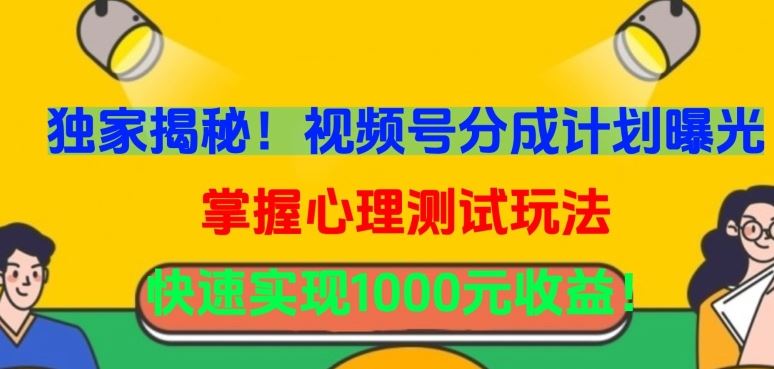 *揭秘！视频号分成计划曝光，掌握心理测试玩法，快速实现1000元收益【揭秘】