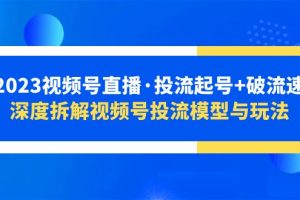 （5670期）2023视频号直播·投流起号+破流速，深度拆解视频号投流模型与玩法-麦资源网