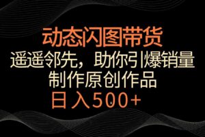 动态闪图带货，遥遥领先，冷门玩法，助你轻松引爆销量！日入500+-麦资源网