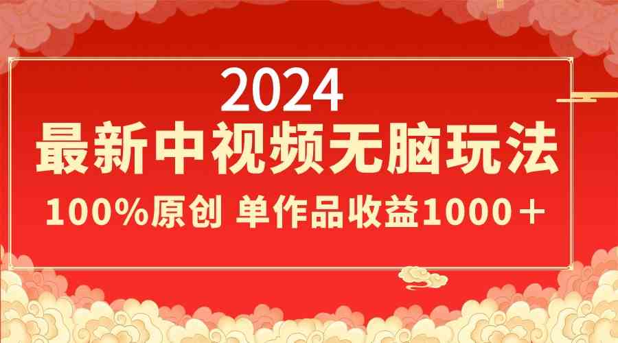 图片[1]-（8928期）2024最新中视频无脑玩法，作品制作简单，100%原创，单作品收益1000＋