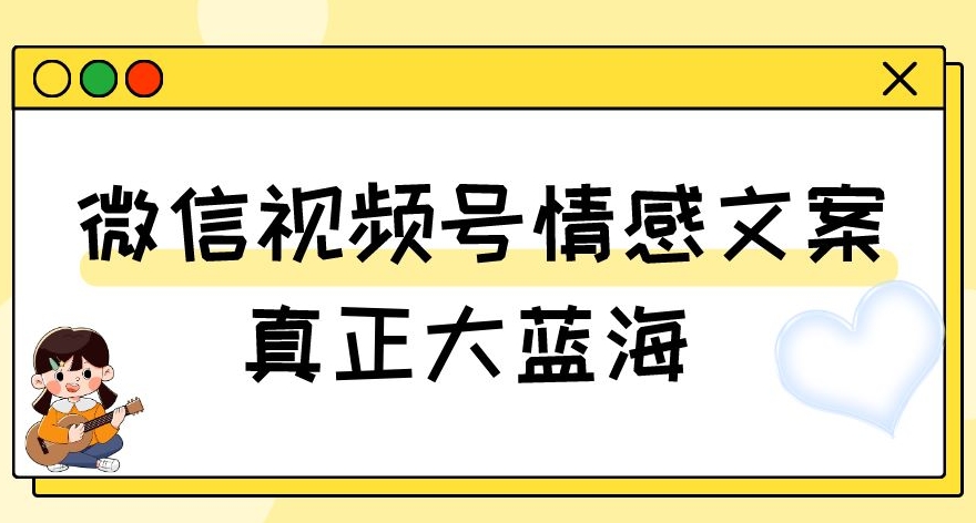 视频号情感文案，*大蓝海，简单操作，新手小白轻松上手（教程+素材）【揭秘】