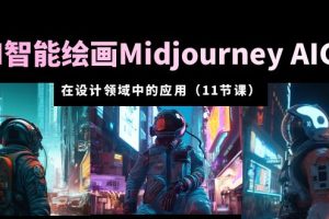 （5772期）AI·智能绘画Midjourney AIGC 在设计领域中的应用 从入门到精通（11节课）-麦资源网