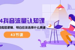 （10713期）2024抖音流量·认知课：掌握流量底层逻辑，明白应该选择什么赛道 (43节课)-麦资源网