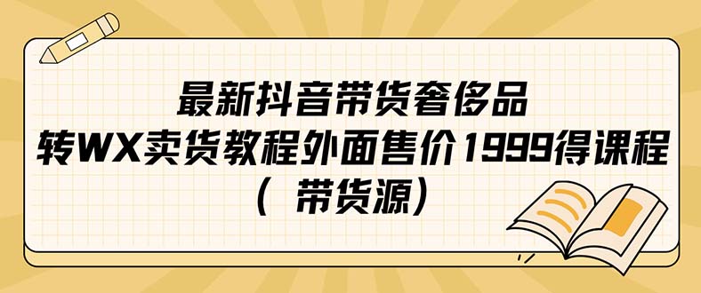图片[1]-（7242期）最新抖音奢侈品转微信卖货教程外面售价1999的课程（带货源）