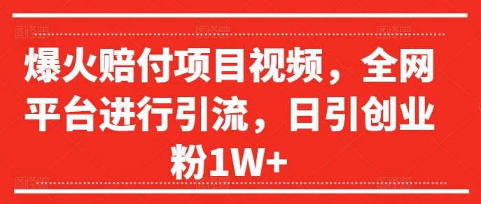 爆火赔付项目视频，*平台进行引流，日引创业粉1W+【揭秘】