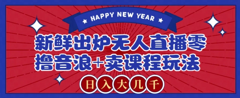 2024*无人直播零撸音浪+卖课程玩法，日入大几千不是梦【揭秘】