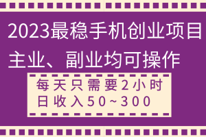 （8267期）2023最稳手机创业项目，主业、副业均可操作，每天只需2小时，日收入50~300+-麦资源网