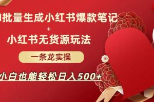AI批量制造小红书爆款笔记+小红书无货源，玩法一条龙实操，小白也能轻松日入500+【揭秘】-麦资源网