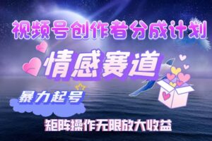 （12461期）视频号创作者分成项目之情感赛道，暴力起号，实现税后月入3W+矩阵操作…-麦资源网