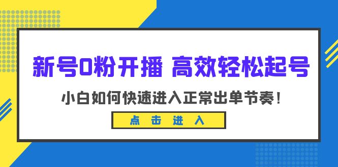 图片[1]-（6250期）新号0粉开播-高效轻松起号：小白如何快速进入正常出单节奏（10节课）