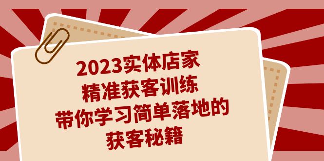图片[1]-（7186期）2023实体店家精准获客训练，带你学习简单落地的获客秘籍（27节课）