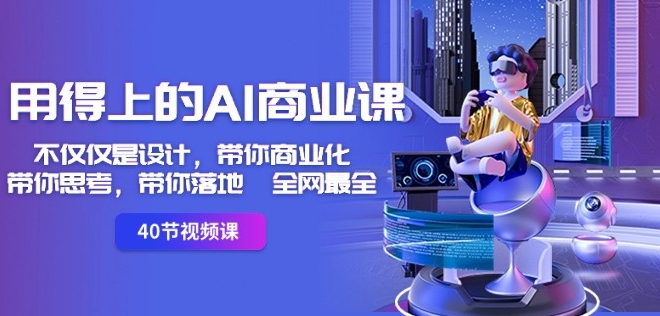 用得上的AI商业课：不仅仅是设计，带你商业化-带你思考-带你落地-*全