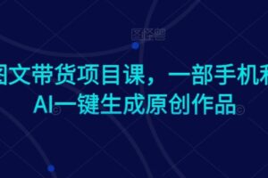 Ai图文带货项目课，一部手机利用AI一键生成原创作品-麦资源网