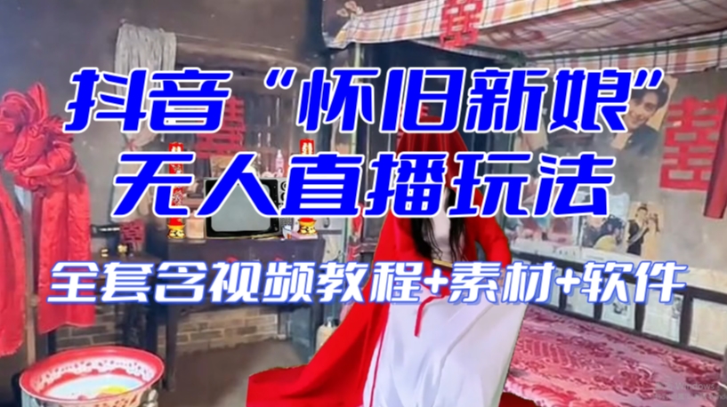 抖音*最火【怀旧新娘】无人直播整蛊互动玩法（含全套开播教程+软件+视频素材+音效）