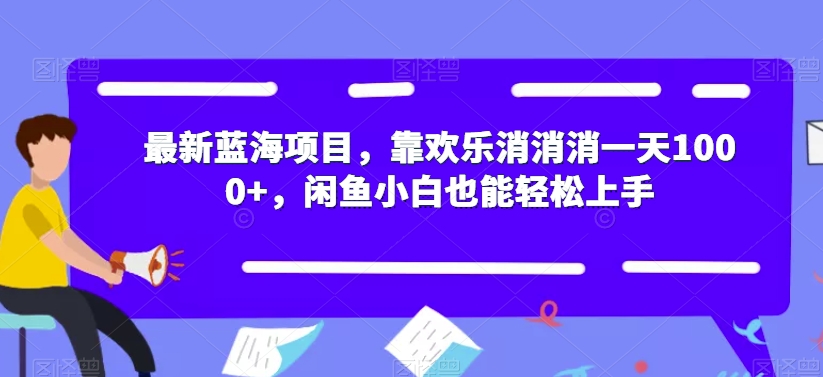 *蓝海项目，靠欢乐消消消一天1000+，闲鱼小白也能轻松上手【揭秘】
