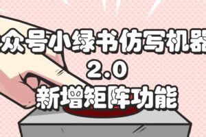 （12002期）公众号小绿书仿写机器人2.0，新增矩阵功能-麦资源网