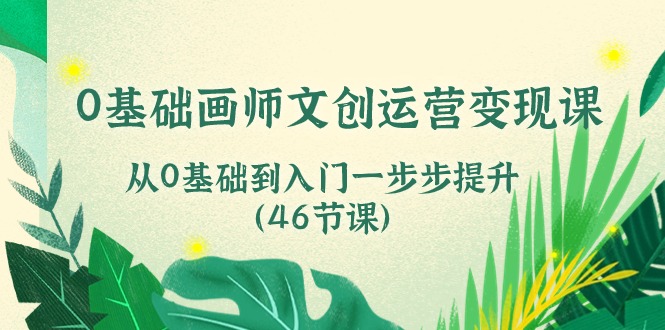 图片[1]-（10781期）0基础画师 文创运营变现课，从0基础到入门一步步提升（46节课）