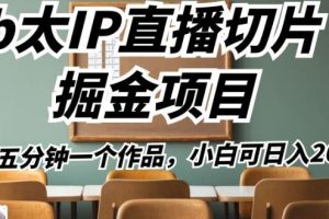b太IP直播切片掘金项目，五分钟一个作品，小白可日入2000+【揭秘】-麦资源网