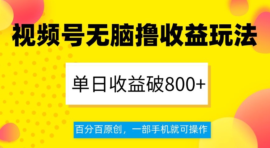 视频号无脑撸收益玩法，单日收益破800+，*原创，一部手机就可操作【揭秘】