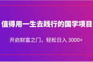 值得用一生去践行的国学项目，开启财富之门，轻松日入 3000+-麦资源网