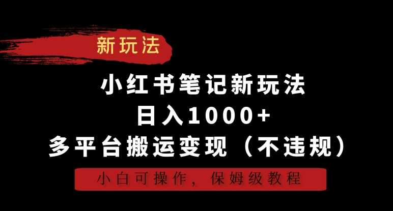 小红书笔记新玩法，日入1000+，多平台搬运变现（不*），小白可操作，保姆级教程【揭秘】