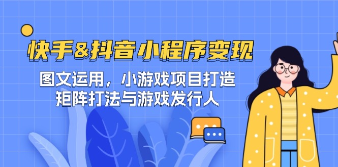 图片[1]-（12724期）快手&抖音-小程序变现 图文运用/小游戏项目打造/矩阵打法与游戏发行人