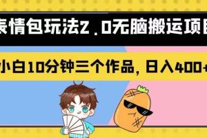 表情包玩法2.0无脑搬运项目，小白10分钟三个作品，日入400+！【揭秘】-麦资源网