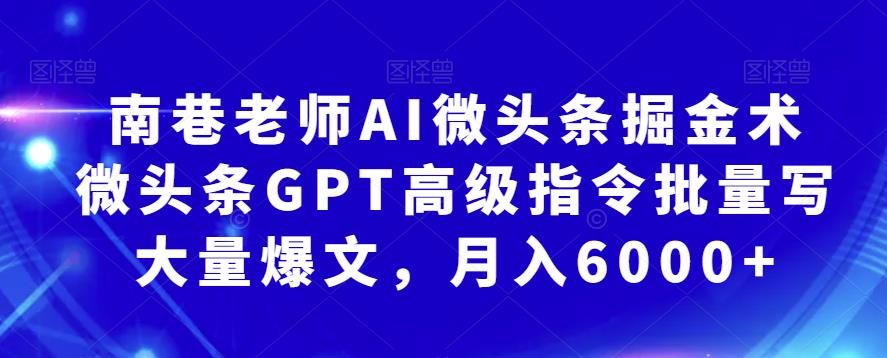 南巷老师AI微头条掘金术：微头条GPT*指令批量写大量爆文，月入6000+
