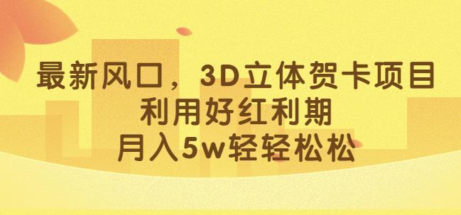 *风口，3D立体贺卡项目，利用好红利期，月入5w轻轻松松【揭秘】