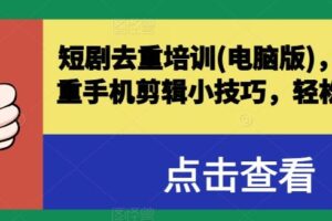 短剧去重培训(电脑版),短剧去重手机剪辑小技巧,轻松过原创-麦资源网