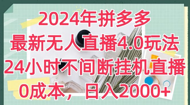 2024年拼多多*无人直播4.0玩法，24小时不间断*直播，*，日入2k【揭秘】