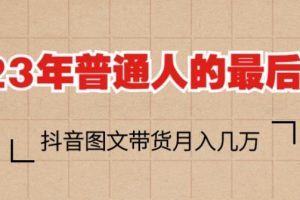 2023年普通人的最后风口，抖音图文带货月入几万，只需一部手机即可操作-麦资源网
