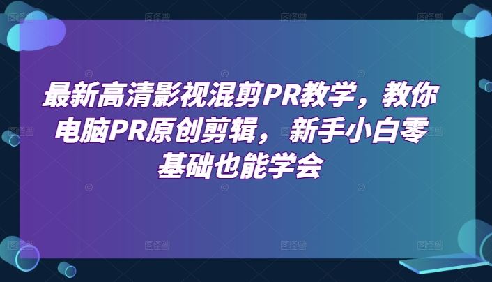 *高清影视混剪PR教学，教你电脑PR原创剪辑， 新手小白零基础也能学会